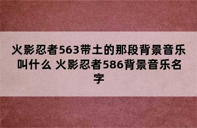 火影忍者563带土的那段背景音乐叫什么 火影忍者586背景音乐名字